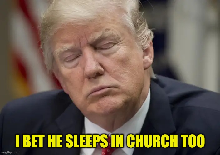 "Sleeper wherever I fall" | I BET HE SLEEPS IN CHURCH TOO | image tagged in trump sleeping on the job | made w/ Imgflip meme maker
