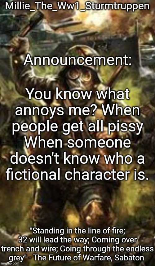 Millie_The_Ww1_Sturmtruppen's Weapons Of The Modern Age template | You know what annoys me? When people get all pissy When someone doesn't know who a fictional character is. | image tagged in millie_the_ww1_sturmtruppen's weapons of the modern age template | made w/ Imgflip meme maker