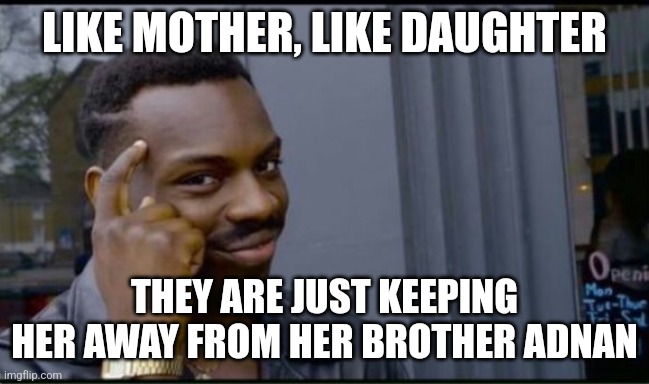 Thinking Black Man | LIKE MOTHER, LIKE DAUGHTER THEY ARE JUST KEEPING HER AWAY FROM HER BROTHER ADNAN | image tagged in thinking black man | made w/ Imgflip meme maker