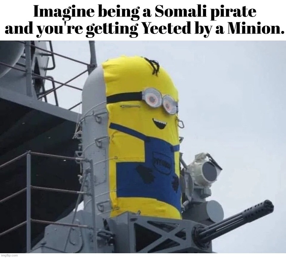 Imagine being a Somali pirate and you're getting Yeeted by a Minion. | image tagged in somali pirates,excited minions,minions moment,minions,us navy,yeet | made w/ Imgflip meme maker