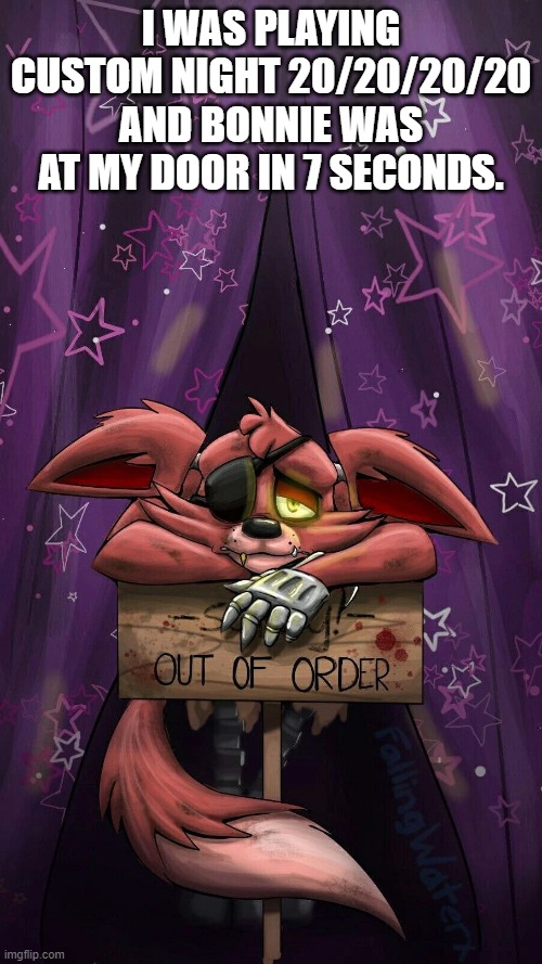 sad foxy | I WAS PLAYING CUSTOM NIGHT 20/20/20/20 AND BONNIE WAS AT MY DOOR IN 7 SECONDS. | image tagged in sad foxy | made w/ Imgflip meme maker