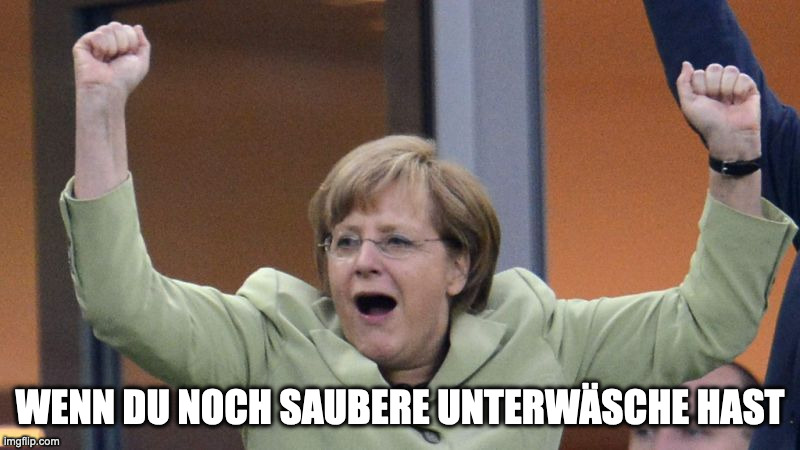 Merkel Cheer! | WENN DU NOCH SAUBERE UNTERWÄSCHE HAST | image tagged in merkel cheer | made w/ Imgflip meme maker