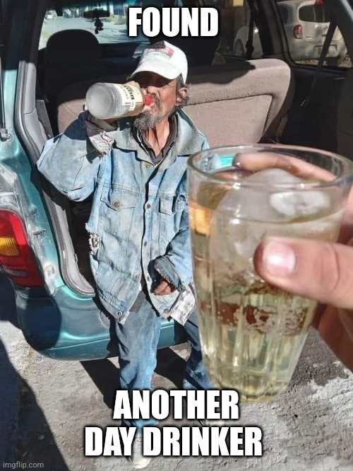 Day drinking | FOUND; ANOTHER DAY DRINKER | image tagged in alcohol | made w/ Imgflip meme maker