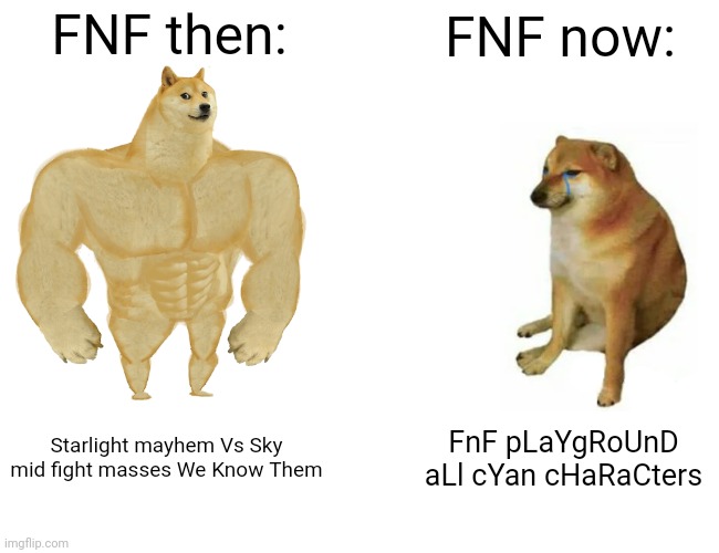 Friday night funkin sucks now | FNF then:; FNF now:; Starlight mayhem Vs Sky mid fight masses We Know Them; FnF pLaYgRoUnD aLl cYan cHaRaCters | image tagged in memes,buff doge vs cheems | made w/ Imgflip meme maker