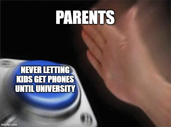 relatable | PARENTS; NEVER LETTING KIDS GET PHONES UNTIL UNIVERSITY | image tagged in memes,blank nut button | made w/ Imgflip meme maker