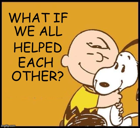 What If? | WHAT IF
WE ALL; HELPED; EACH  OTHER? | image tagged in charlie brown,snoopy,help,mankind,helping,helpful | made w/ Imgflip meme maker