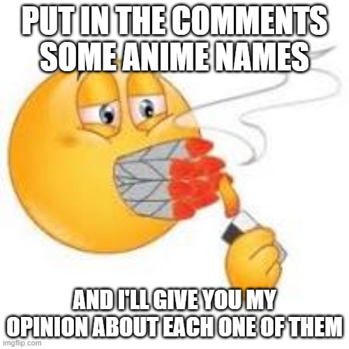 PUT IN THE COMMENTS SOME ANIME NAMES; AND I'LL GIVE YOU MY OPINION ABOUT EACH ONE OF THEM | made w/ Imgflip meme maker