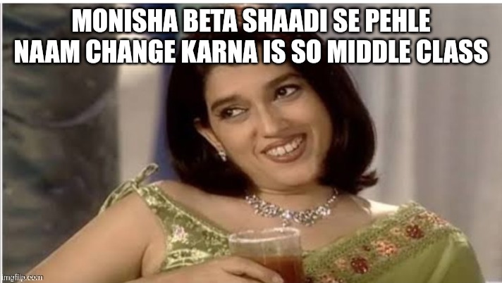 Monisha Beta | MONISHA BETA SHAADI SE PEHLE NAAM CHANGE KARNA IS SO MIDDLE CLASS | image tagged in monisha beta | made w/ Imgflip meme maker