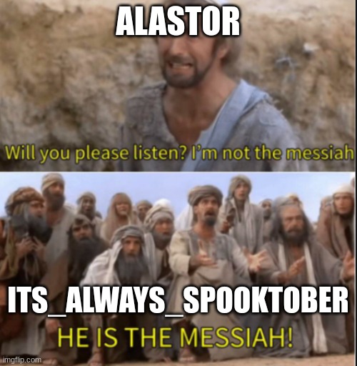 messiah | ALASTOR ITS_ALWAYS_SPOOKTOBER | image tagged in messiah | made w/ Imgflip meme maker