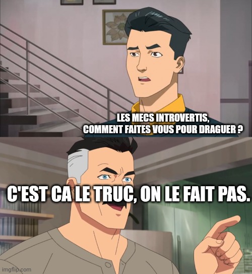 That's the neat part, you don't | LES MECS INTROVERTIS, COMMENT FAITES VOUS POUR DRAGUER ? C'EST CA LE TRUC, ON LE FAIT PAS. | image tagged in that's the neat part you don't | made w/ Imgflip meme maker