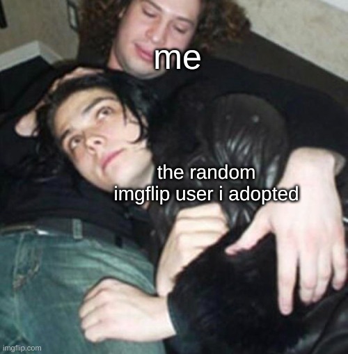me; the random imgflip user i adopted | image tagged in mcr,gerard way,adoption,lol | made w/ Imgflip meme maker