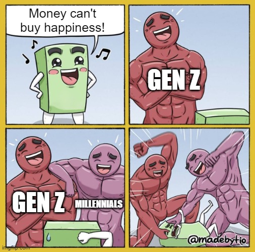 Generations in Finance | Money can't
buy happiness! GEN Z; GEN Z; MILLENNIALS | image tagged in guy getting beat up,memes,gen z,millennials | made w/ Imgflip meme maker