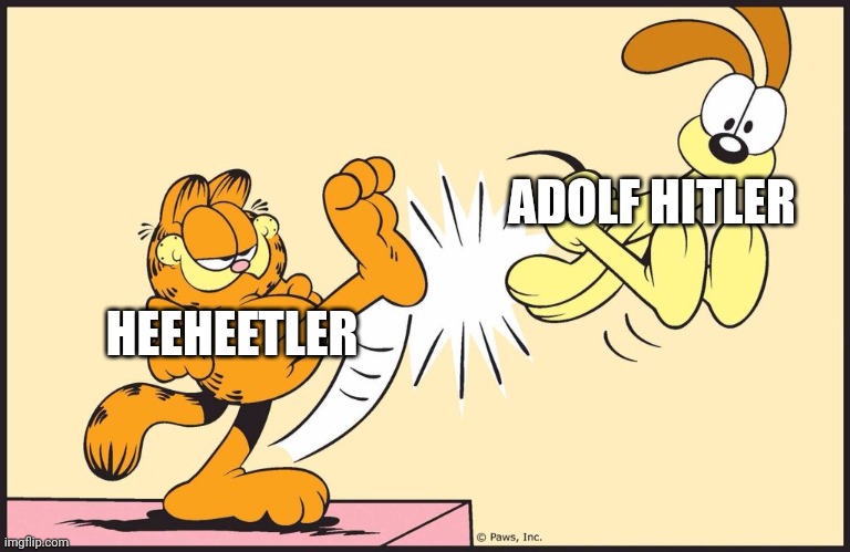 Garfield kicking odie | HEEHEETLER ADOLF HITLER | image tagged in garfield kicking odie | made w/ Imgflip meme maker