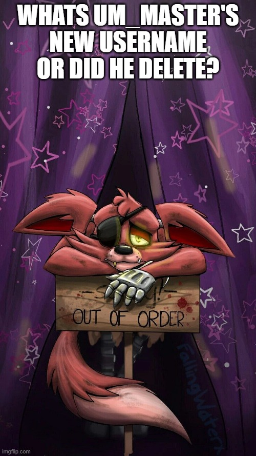 sad foxy | WHATS UM_MASTER'S NEW USERNAME OR DID HE DELETE? | image tagged in sad foxy | made w/ Imgflip meme maker