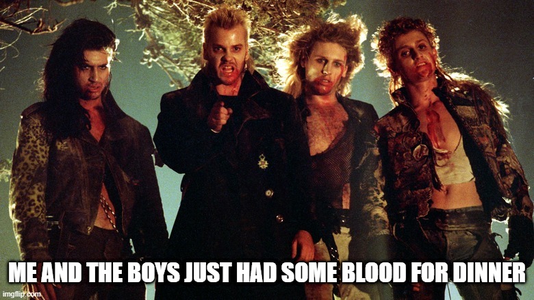 Lost Boys | ME AND THE BOYS JUST HAD SOME BLOOD FOR DINNER | image tagged in me and the boys | made w/ Imgflip meme maker