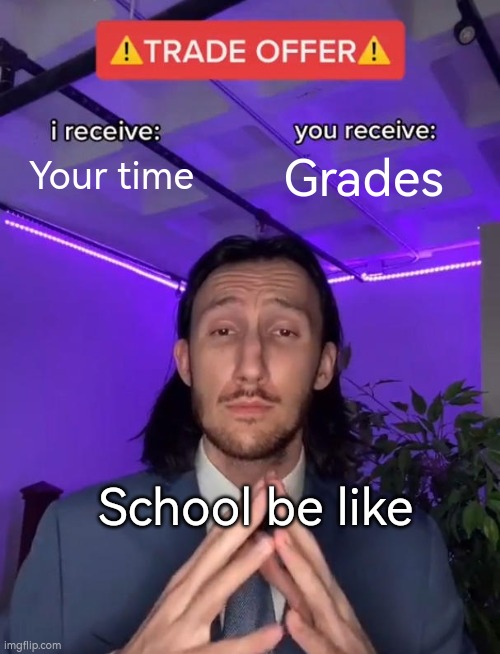 Trade Offer | Your time; Grades; School be like | image tagged in trade offer,fun,school,school meme,funny memes | made w/ Imgflip meme maker