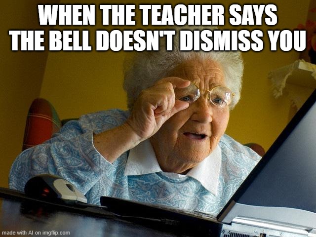 Grandma Finds The Internet Meme | WHEN THE TEACHER SAYS THE BELL DOESN'T DISMISS YOU | image tagged in memes,grandma finds the internet | made w/ Imgflip meme maker