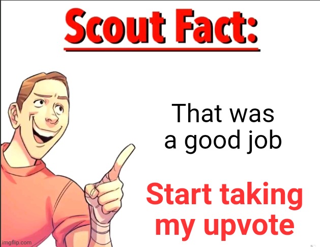 Scout Fact | That was a good job Start taking my upvote | image tagged in scout fact | made w/ Imgflip meme maker