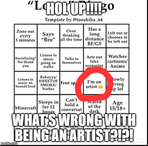 WHAT'S WRONG WITH BEING AN ARTIST?! im an artist, AND I ANIT NO LOSER! >:( | HOL UP!!!! WHAT'S WRONG WITH BEING AN ARTIST?!?! | image tagged in loser bingo | made w/ Imgflip meme maker