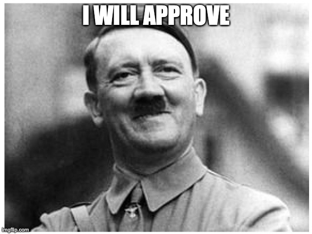 Happy Happy Hitler | I WILL APPROVE | image tagged in happy happy hitler | made w/ Imgflip meme maker