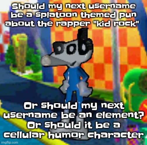Vote in comments | Should my next username be a splatoon themed pun about the rapper "kid rock"; Or should my next username be an element?
Or should it be a cellular humor character | image tagged in dob smoking a fat blunt | made w/ Imgflip meme maker