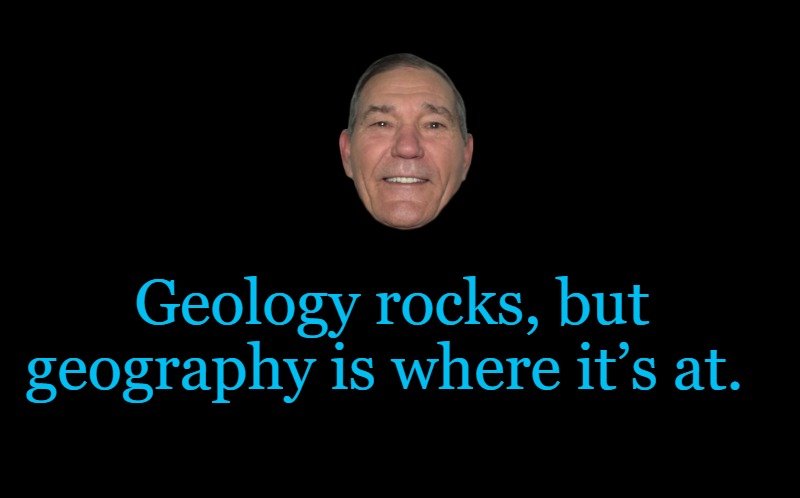 Oh yeah! | Geology rocks, but geography is where it’s at. | image tagged in kewlew,the most handsome man on earth | made w/ Imgflip meme maker