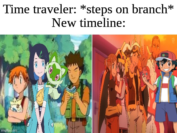 Pokemon Liko and Ash | Time traveler: *steps on branch*
New timeline: | image tagged in memes,funny,pokemon,anime,time travel | made w/ Imgflip meme maker