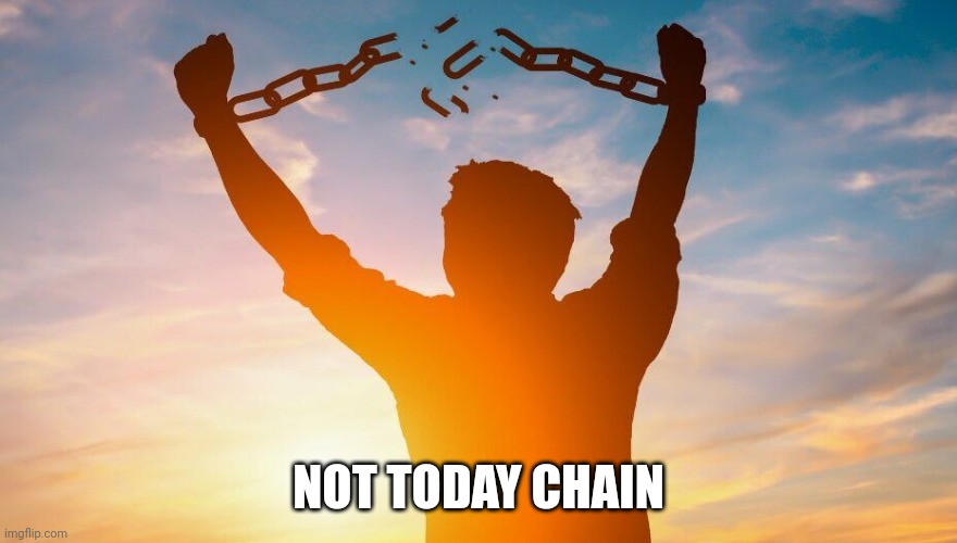 Breaking chains | NOT TODAY CHAIN | image tagged in breaking chains | made w/ Imgflip meme maker