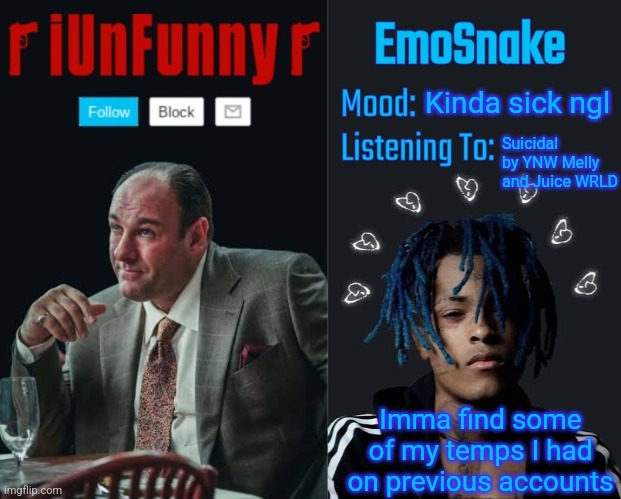 iUnFunny and EmoSnake template | Kinda sick ngl; Suicidal by YNW Melly and Juice WRLD; Imma find some of my temps I had on previous accounts | image tagged in iunfunny and emosnake template | made w/ Imgflip meme maker