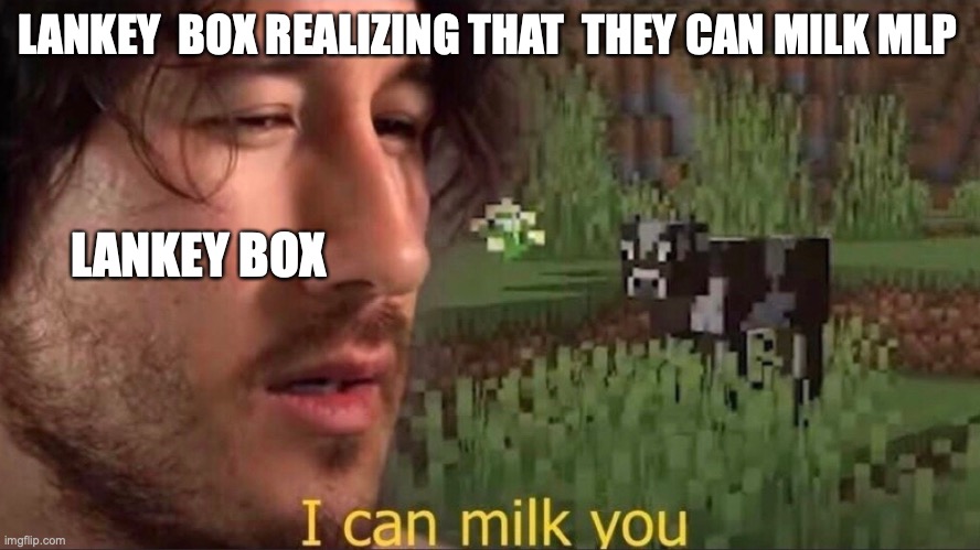 lankey box will milk mlp more harder than tadc | LANKEY  BOX REALIZING THAT  THEY CAN MILK MLP; LANKEY BOX | image tagged in i can milk you template | made w/ Imgflip meme maker