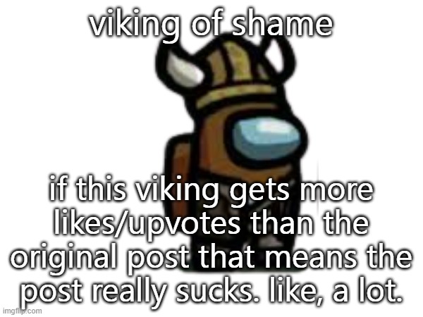 viking of shame if this viking gets more likes/upvotes than the original post that means the post really sucks. like, a lot. | made w/ Imgflip meme maker