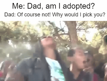:skull: | Me: Dad, am I adopted? Dad: Of course not! Why would I pick you? | image tagged in gifs,adopted,roasted,dad | made w/ Imgflip video-to-gif maker