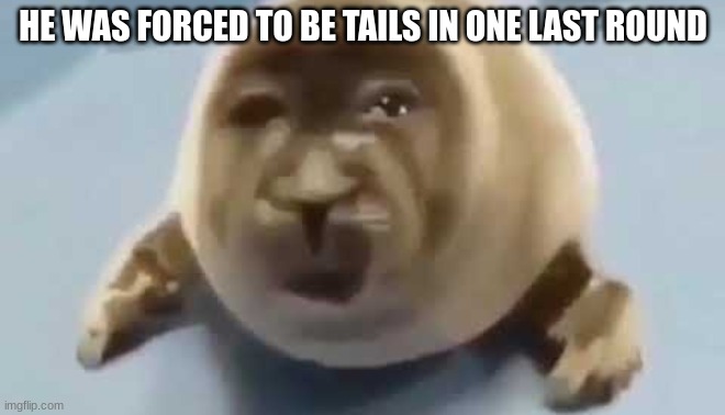 forced seal | HE WAS FORCED TO BE TAILS IN ONE LAST ROUND | image tagged in forced seal | made w/ Imgflip meme maker