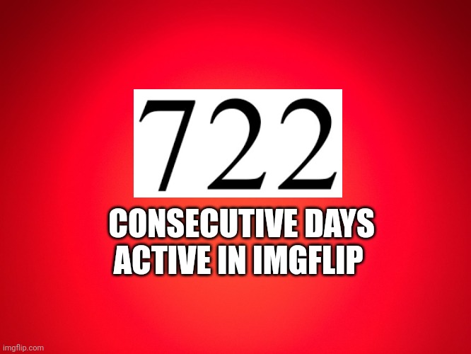 491 days with my account and 231 with my old account | CONSECUTIVE DAYS ACTIVE IN IMGFLIP | image tagged in red background | made w/ Imgflip meme maker