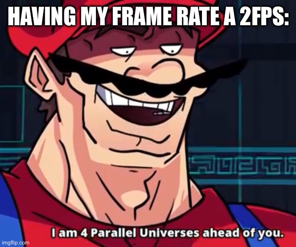 I Am 4 Parallel Universes Ahead Of You | HAVING MY FRAME RATE A 2FPS: | image tagged in i am 4 parallel universes ahead of you | made w/ Imgflip meme maker