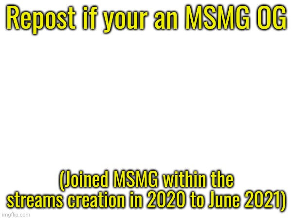 Repost if your an MSMG OG; (Joined MSMG within the streams creation in 2020 to June 2021) | made w/ Imgflip meme maker