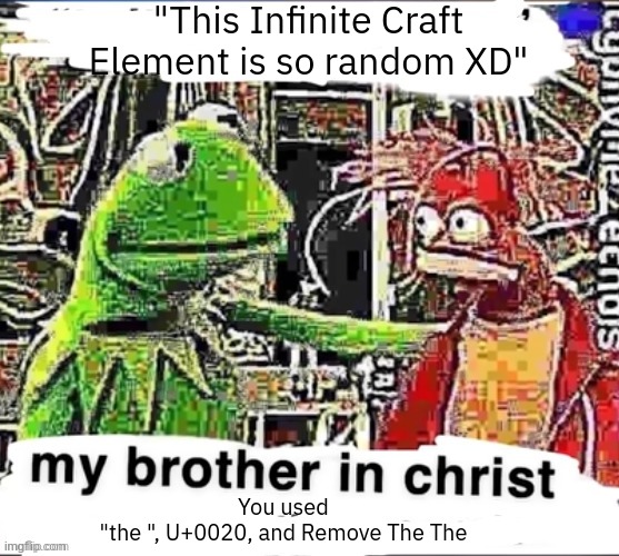 My brother in Christ | "This Infinite Craft Element is so random XD"; You used
"the ", U+0020, and Remove The The | image tagged in my brother in christ | made w/ Imgflip meme maker