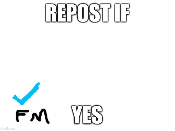 REPOST IF; YES | made w/ Imgflip meme maker