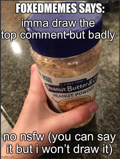 draw | imma draw the top comment but badly; no nsfw (you can say it but i won’t draw it) | image tagged in foxedmemes says ahh templata | made w/ Imgflip meme maker