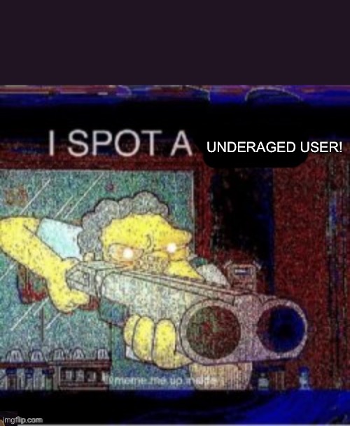 I spot a X | UNDERAGED USER! | image tagged in i spot a x | made w/ Imgflip meme maker