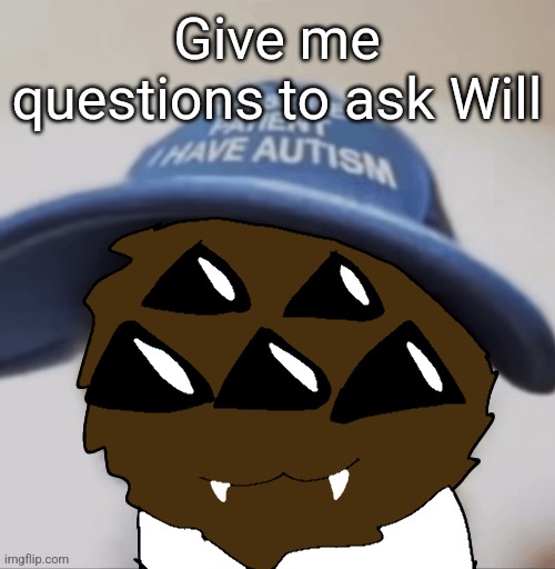 Will has autism | Give me questions to ask Will | image tagged in will has autism | made w/ Imgflip meme maker