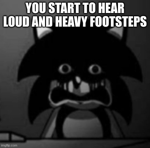 Sonic becoming uncanny | YOU START TO HEAR LOUD AND HEAVY FOOTSTEPS | image tagged in sonic becoming uncanny | made w/ Imgflip meme maker