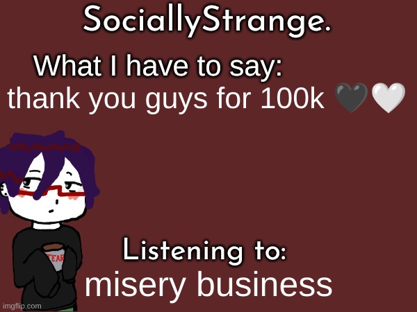 thank you :) | thank you guys for 100k 🖤🤍; misery business | image tagged in ss's announcement template | made w/ Imgflip meme maker