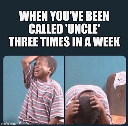 black kid crying with knife | WHEN YOU'VE BEEN CALLED 'UNCLE' THREE TIMES IN A WEEK | image tagged in black kid crying with knife | made w/ Imgflip meme maker