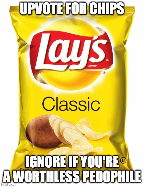 ... | UPVOTE FOR CHIPS; IGNORE IF YOU'RE A WORTHLESS PEDOPHILE | image tagged in lays chips | made w/ Imgflip meme maker