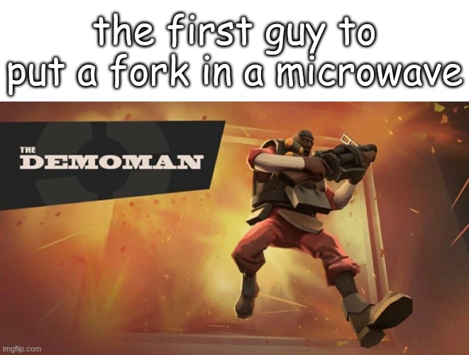 opps.... | the first guy to put a fork in a microwave | image tagged in the demoman | made w/ Imgflip meme maker