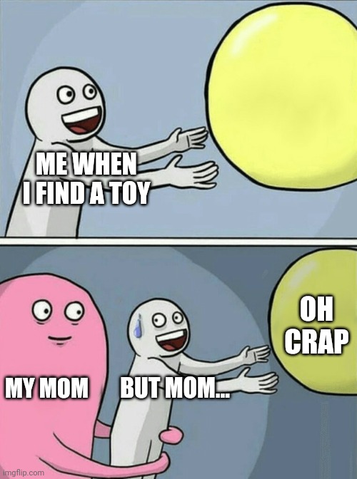 Running Away Balloon | ME WHEN I FIND A TOY; OH CRAP; MY MOM; BUT MOM... | image tagged in memes,running away balloon | made w/ Imgflip meme maker