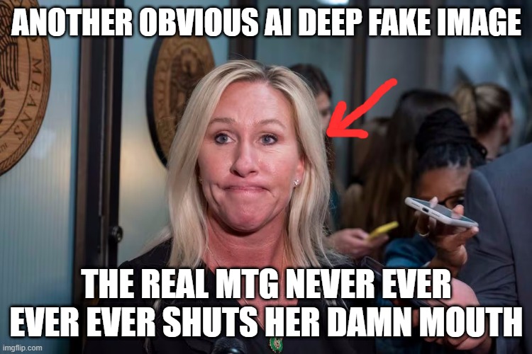 ANOTHER OBVIOUS AI DEEP FAKE IMAGE; THE REAL MTG NEVER EVER EVER EVER SHUTS HER DAMN MOUTH | made w/ Imgflip meme maker