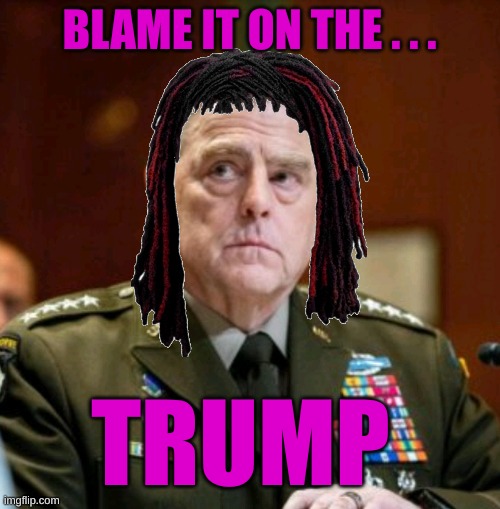 Milley | BLAME IT ON THE . . . TRUMP | image tagged in milley | made w/ Imgflip meme maker