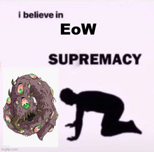 :} | EoW | image tagged in i believe in supremacy,terraria,video games,memes | made w/ Imgflip meme maker